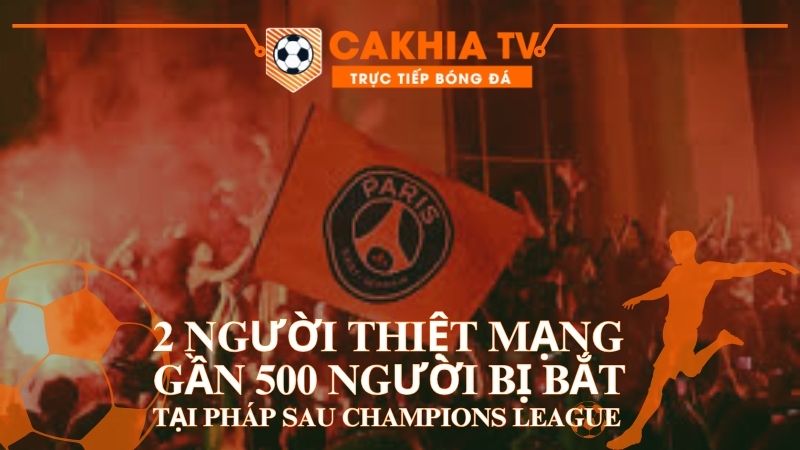 2 Người Thiệt Mạng, Gần 500 Người Bị Bắt Tại Pháp Sau Trận Vô Địch Champions League